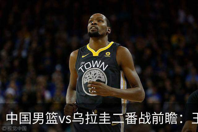 中国男篮vs乌拉圭二番战前瞻：王俊杰胡明轩能否状态回暖引关注