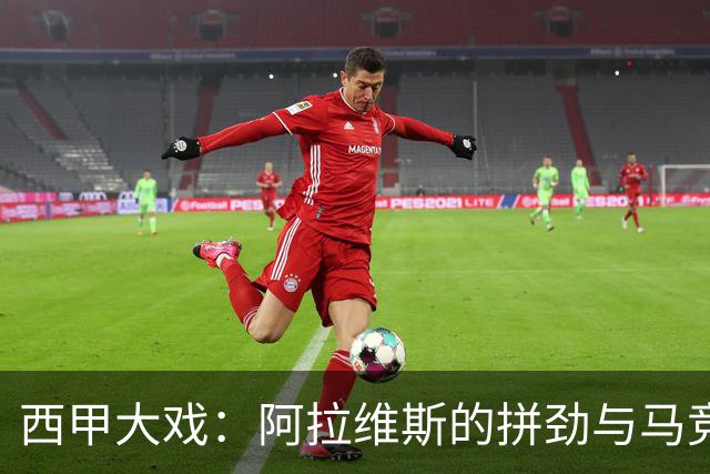 西甲大戏：阿拉维斯的拼劲与马竞的强势
