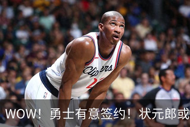 WOW！勇士有意签约！状元郎或联手库里